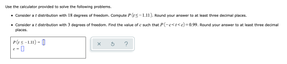 Use the calculator provided to solve the following problems. • Consider a t distribution with 18 degrees of freedom. Compute