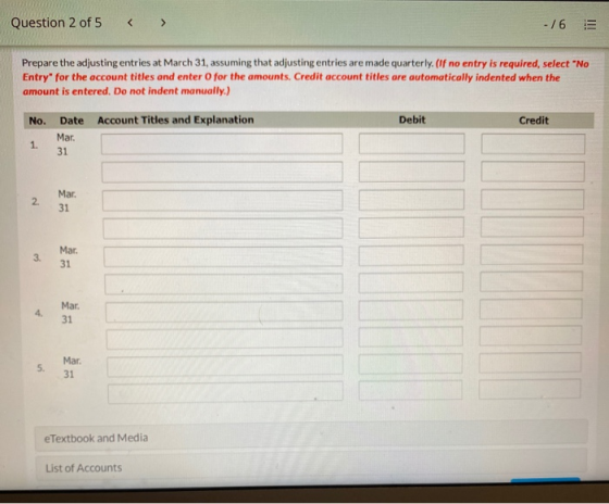 Question 2 of 5 < > - /6 Prepare the adjusting entries at March 31, assuming that adjusting entries are made quarterly. (If n