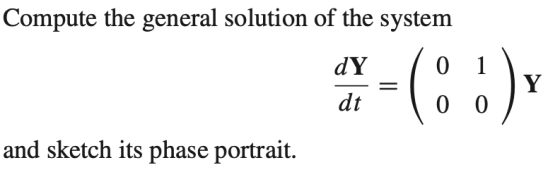 Compute the general solution of the system 1 dY dt Y-()* and sketch its phase portrait.