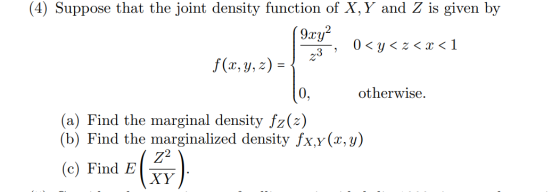 (4) Suppose that the joint density function of X, Y and Z is given by )<y <<< 1 f(x, y, z) = { otherwise. (a) Find the margin