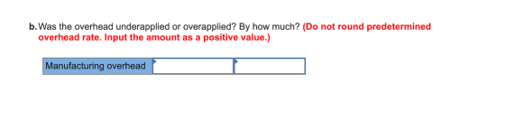 b. Was the overhead underapplied or overapplied? By how much? (Do not round predetermined overhead rate. Input the amount as