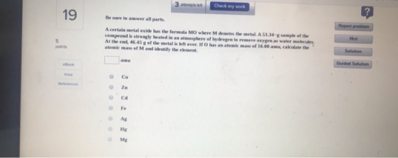 Check my work He sure tower all parts Raport problem Hint A certain metal oxide us the formula MO where M denotes the metal A