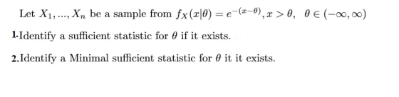 Let Xi, , xn be a sample from fx (x10) = e-(z-8),T 〉 θ, θ e(-00,00) 1-Identify a sufficient statistic for θ if it exists. 2.Identify a Minimal sufficient statistic for θ it it exists. O, 0O