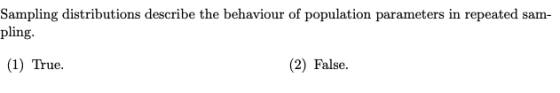 sam- Sampling distributions describe the behaviour of population parameters in repeated pling. (1) True. (2) False.