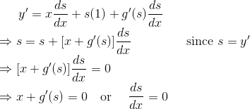 y'=x{ds\over dx}+s(1)+g'(s){ds\over dx} \\ \Rightarrow s=s+[x+g'(s)]{ds\over dx} ~~~~~~~~~~~~\text{ since }s=y' \\ \Rightarrow [x+g'(s)]{ds\over dx} =0 \\ \Rightarrow x+g'(s) =0~~\text{ or }~~~{ds\over dx}=0