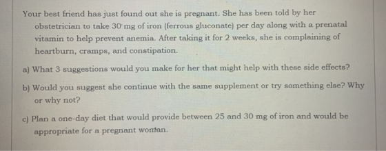 Your best friend has just found out she is pregnant. She has been told by her obstetrician to take 30 mg of iron (ferrous glu