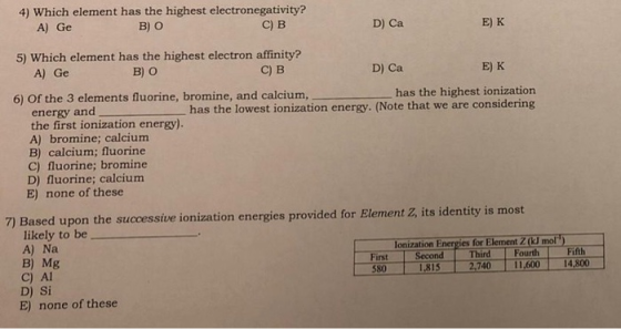 4) Which element has the highest electronegativity? A) Ge B) O C) B D) Ca 5) Which element has the highest electron affinity?