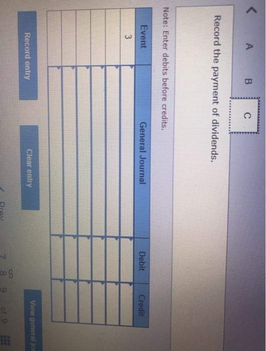 A B. с Record the payment of dividends. Note: Enter debits before credits. Event General Journal Debit Credit 3 View general