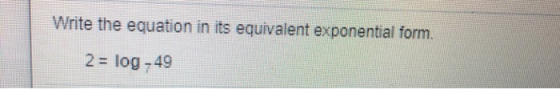Write the equation in its equivalent exponential form. 2 = log -49