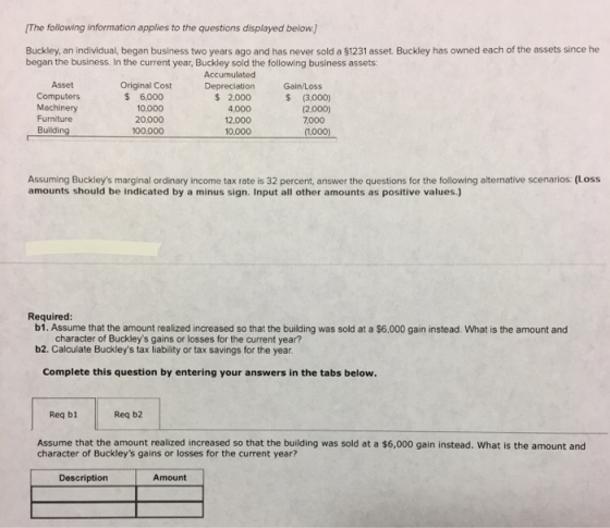(The following information applies to the questions displayed below.) Buckley, an individual, began business two years ago an