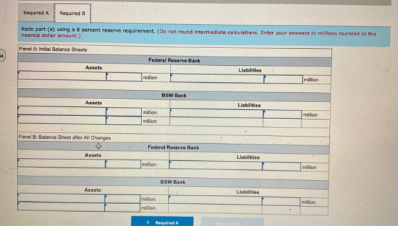 Required A Required B Redo part (a) using a 8 percent reserve requirement. (Do not round intermediate calculations. Enter you