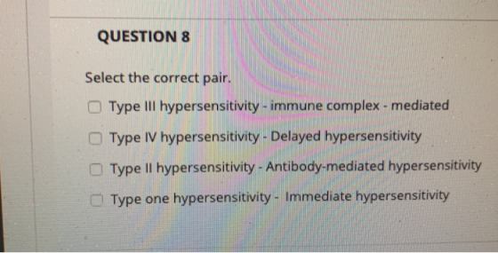 QUESTION 8 Select the correct pair. Type III hypersensitivity - immune complex - mediated Type IV hypersensitivity - Delayed