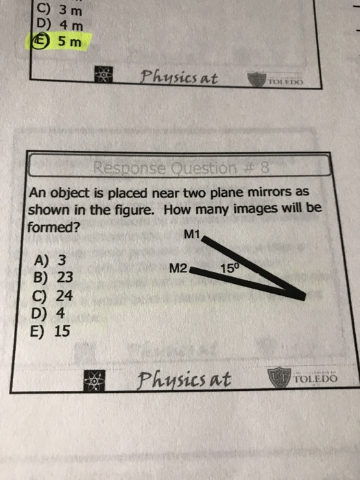 C) 3 m D) 4 m 5 m んusics nt - 「OLED() Response Ouestion #8 An object is placed near two plane mirrors as shown in the figure. How many images will be formed? M1 A) 3 B) 23 C) 24 D) 4 E) 15 M2 150 Physics atioi 0 TOLEDO