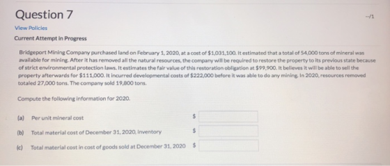 Question 7 View Policies Current Attempt In Progress Bridgeport Mining Company purchased land on February 1, 2020, at a cost