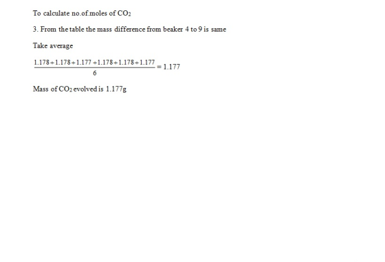 To calculate no.of.moles of CO2 3. From the table the mass difference from beaker 4 to 9 is same Take average 1.178 1.178+1.1