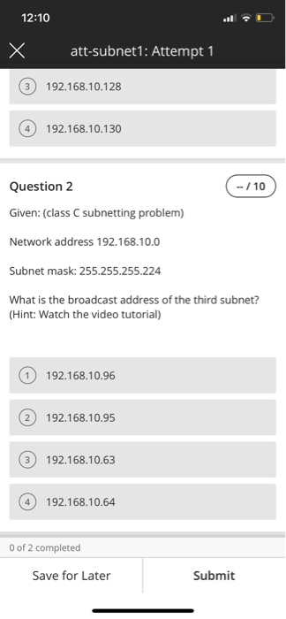 12:10 att-subnet1: Attempt 1 192.168.10.128 192.168.10.130 Question 2 -/10 Given: (class C subnetting problem) Network addres