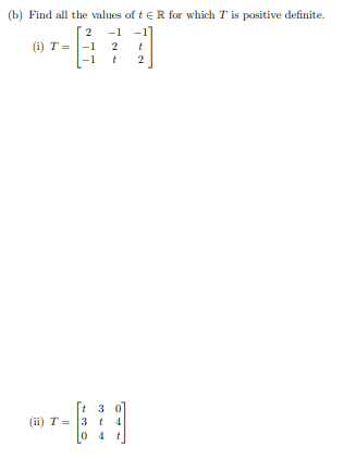 (b) Find all the values of t E R for which T is positive definite. 2 -1 (i) T = -1 -1 t 2 ; 2 (ii) T = 3 + 4 0