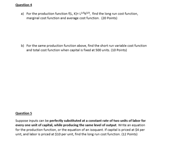 Question 4 a) For the production function f(L,K)= L13K2/3, find the long run cost function, marginal cost function and averag