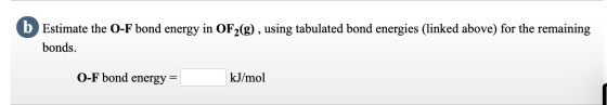 b Estimate the O-F bond energy in OF2(g) , using tabulated bond energies (linked above) for the remaining bonds. O-F bond ene