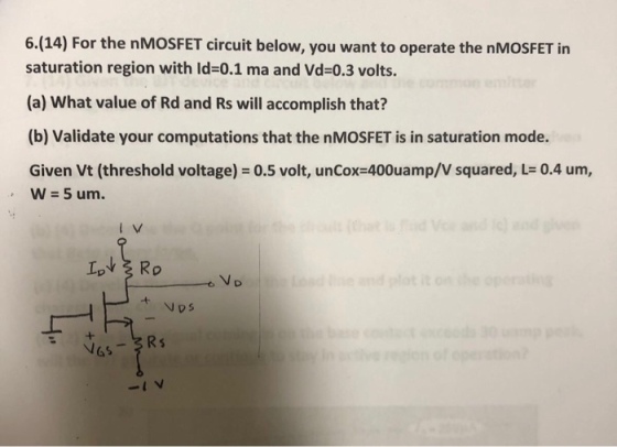 6.(14) For the nMOSFET circuit below, you want to operate the nMOSFET in saturation region with ld-0.1 ma and Vd-0.3 volts. (a) What value of Rd and Rs will accomplish that? (b) Validate your computations that the nMOSFET is in saturation mode. Given Vt (threshold voltage) = 0.5 volt, unCox-400uamp/V squared, L= 0.4 um, w=5um. N DS