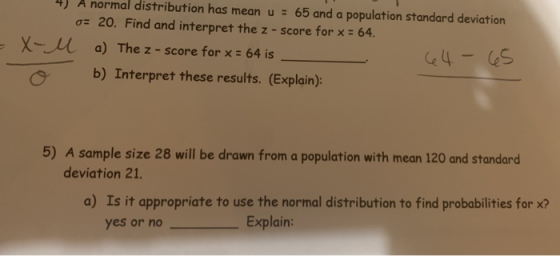 = X- 4) A normal distribution has mean u = 65 and a population standard deviation o= 20. Find and interpret the z - Score for