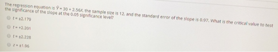 The regression equation is Y - 30 + 2.56, the sample size is 12, and the standard error of the slope is 0.97. What is the cri