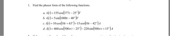 1. Find the phasor form of the following functions. a. v(t)-1 55 cos(3771-25?)I, b. dt) = 5 sin(1 0001-400)V c. it) 10cos 10r6315 cos 10r-42° )A d. )-460 cos(500-25)-220sin00s°)