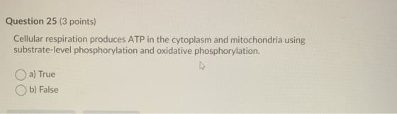 Question 25 (3 points) Cellular respiration produces ATP in the cytoplasm and mitochondria using substrate-level phosphorylat