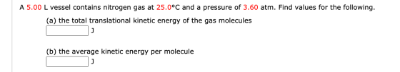 A 5.00 L vessel contains nitrogen gas at 25.0°C and a pressure of 3.60 atm. Find values for the following. (a) the total tran