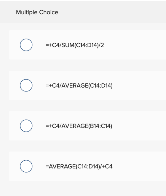 Multiple Choice () =+C4/SUM(C14:D14)/2 () =+C4/AVERAGE(C14:014) () =+C4/AVERAGE(B14:C14) () =AVERAGE(C14:D14)/+C4