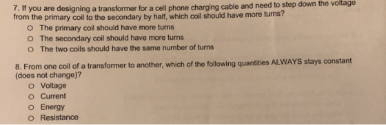 . If you are designing a transformer for a cell phone charging cable and need to step down the voltage from the primary coil