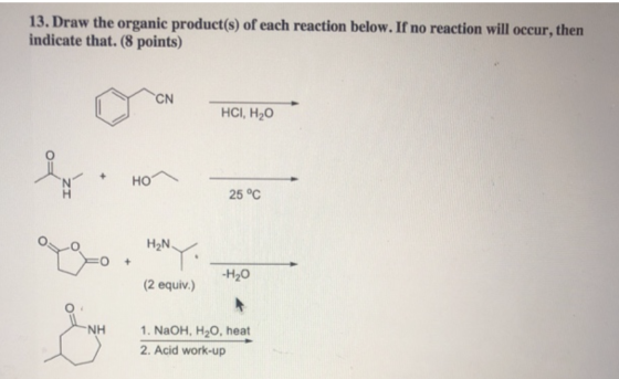 13. Draw the organic product(s) of each reaction below. If no reaction will occur, then indicate that. (8 points) CN HCI, H20