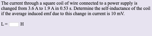 The current through a square coil of wire connected to a power supply is changed from 3.6 A to 1.9 A in 0.53 s. Determine the