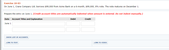 Exercise 10-03 On June 1, Crane Company Ltd. borrows $99,000 from Acme Bank on a 6-month, $99,000, 8% note. The note matures