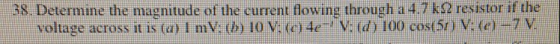 38. Determine the magnitude of the current flowing through a 4.7 k 12 resistor if the voltage across it is (a) I mV: (1) 10 V