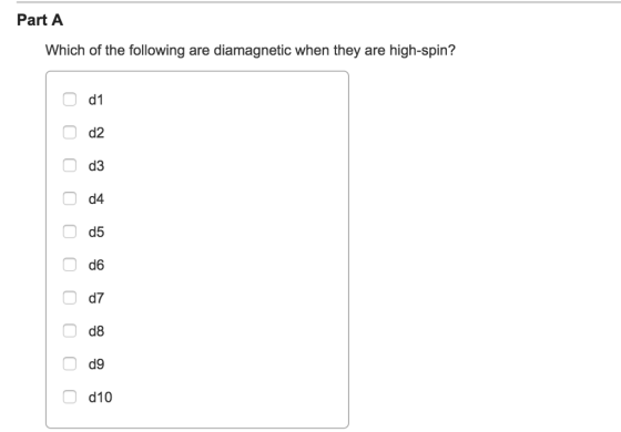 Part A Which of the following are diamagnetic when they are high-spin? d 1 d2 d3 d4 d5 d6 d7 d8 d9 O d10