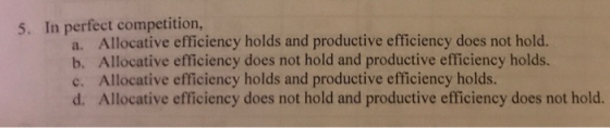 5. In perfect competition, a. Allocative efficiency holds and productive efficiency does not hold. b. Allocative efficiency d