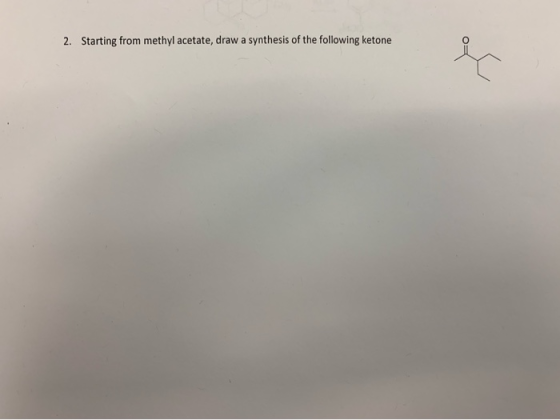 2. Starting from methyl acetate, draw a synthesis of the following ketone