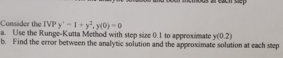 step Consider the IVP y = 1 + y?, y(0) = 0 a. Use the Runge-Kutta Method with step size 0.1 to approximate y(0.2) b. Find the