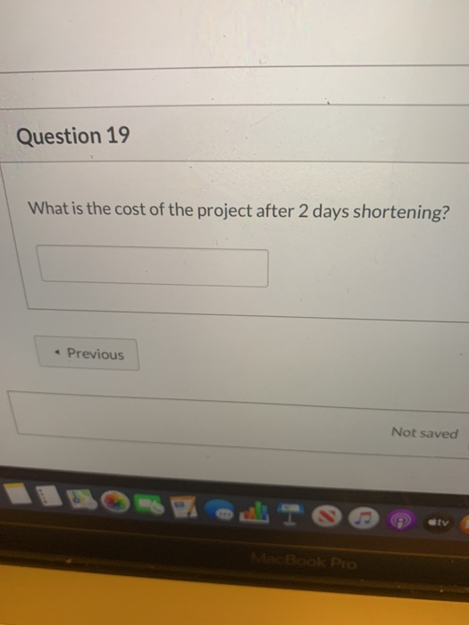 Question 19 What is the cost of the project after 2 days shortening? Previous Not saved MacBook Pro