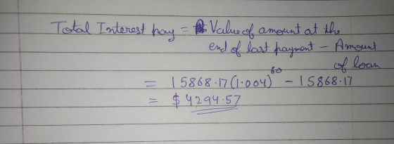 Total Interest hay the Value of amount at the end of last payment - Amount of loan 15868-17 (1.004) - 15868.17 $ 4294.57