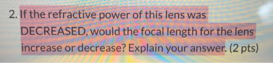 2. If the refractive power of this lens was DECREASED, would the focal length for the lens increase or decrease? Explain your