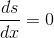 {ds\over dx}=0