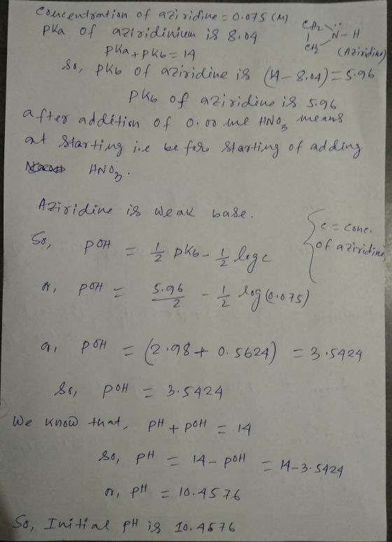 75 (M) CHH concentration of azi ridine = 0.075 (M) pka of aziridinium is 8.04 рКА - РК - 14 th (Aziriding) so, pkb of aziridi