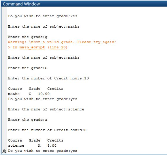 Command Window Do you wish to enter grade: Yes Enter the name of subject:maths Enter the grade:g Warning: InNot a valid grade