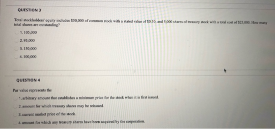 QUESTION 3 Total stockholders equity includes $50,000 of common stock with a stated value of $0.50, and 5,000 shares of trea