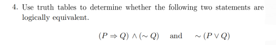 4. Use truth tables to determine whether the following two statements are logically equivalent. (P+Q)^(~Q) and ~ (PVQ)