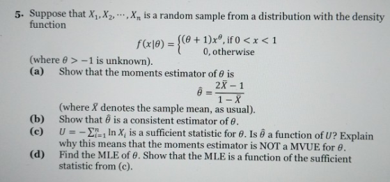 5. Suppose that X, X, ..., X, is a random sample from a distribution with the density function (@+1)x®, if 0 < x <1 1 0, othe