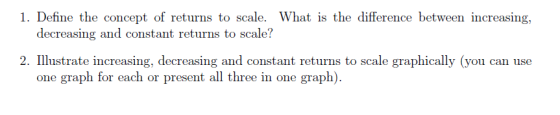 1. Define the concept of returns to scale. What is the difference between increasing, decreasing and constant returns to scal