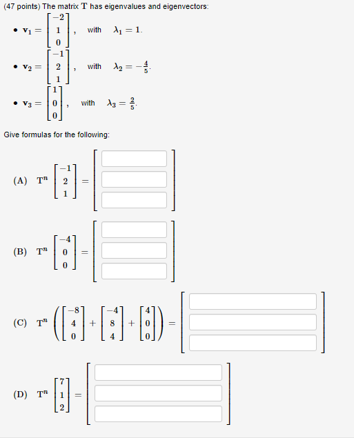 (47 points) The matrix T has eigenvalues and eigenvectors: • Vi= 1 with Aj = 1. -11 with 12 = V3 = 0 , with 13 = ? Give formu